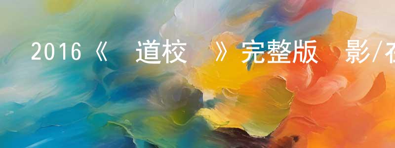 陳建妹發布2016《極道校園》完整版電影/在線觀看/百度云-美劇天堂
